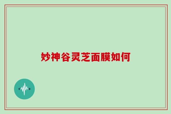 妙神谷灵芝面膜如何