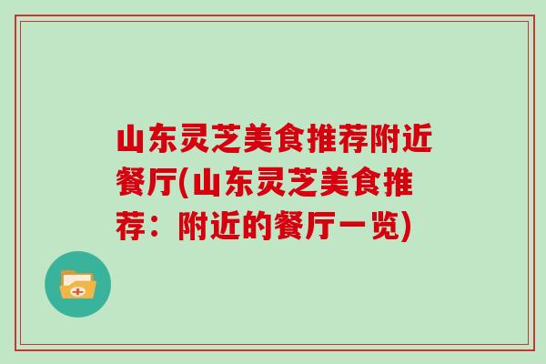 山东灵芝美食推荐附近餐厅(山东灵芝美食推荐：附近的餐厅一览)