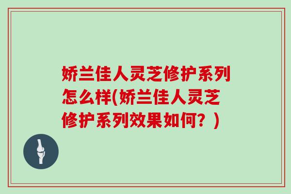 娇兰佳人灵芝修护系列怎么样(娇兰佳人灵芝修护系列效果如何？)