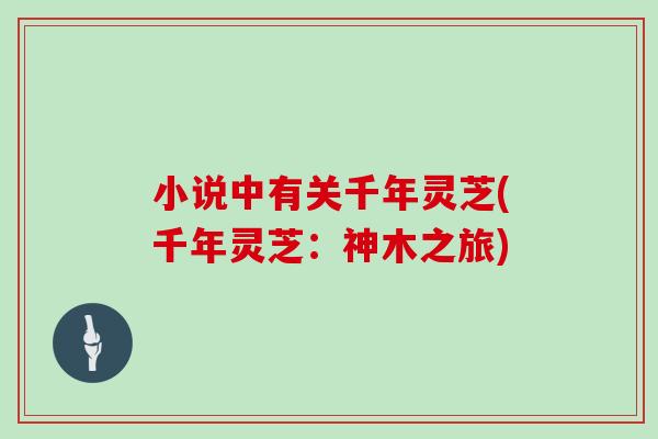 小说中有关千年灵芝(千年灵芝：神木之旅)