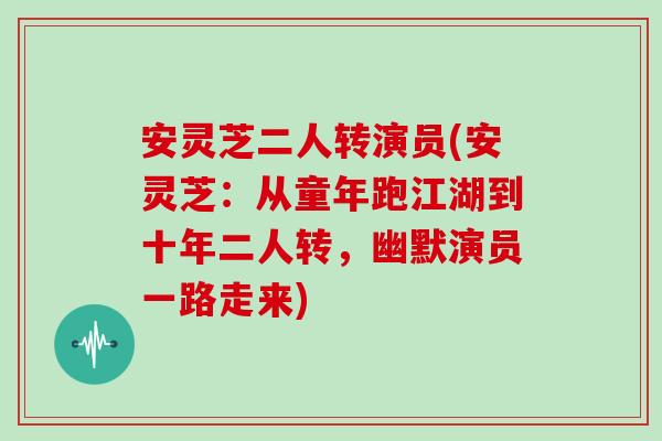 安灵芝二人转演员(安灵芝：从童年跑江湖到十年二人转，幽默演员一路走来)