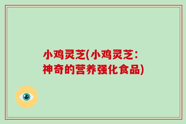 小鸡灵芝(小鸡灵芝：神奇的营养强化食品)