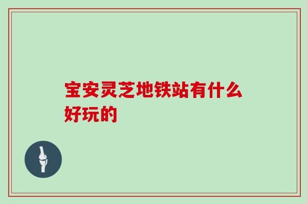 宝安灵芝地铁站有什么好玩的