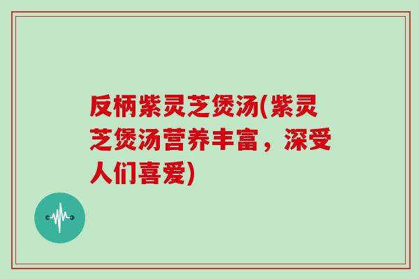 反柄紫灵芝煲汤(紫灵芝煲汤营养丰富，深受人们喜爱)