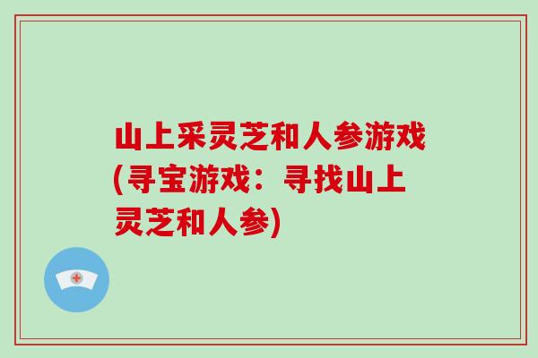 山上采灵芝和人参游戏(寻宝游戏：寻找山上灵芝和人参)