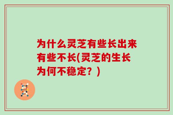为什么灵芝有些长出来有些不长(灵芝的生长为何不稳定？)