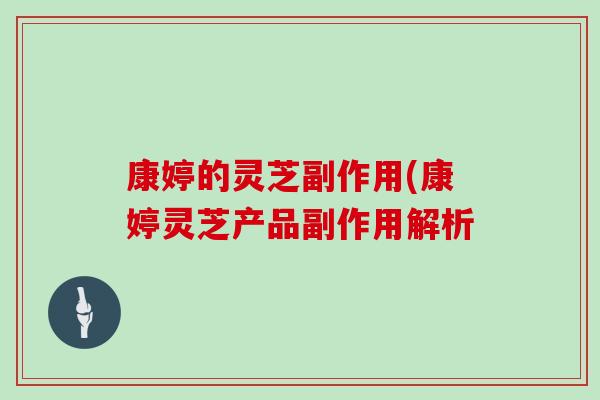 康婷的灵芝副作用(康婷灵芝产品副作用解析