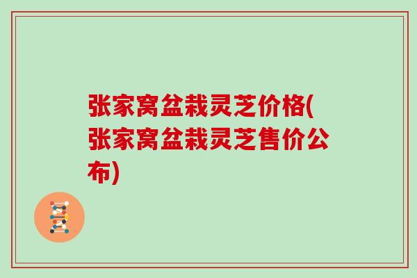 张家窝盆栽灵芝价格(张家窝盆栽灵芝售价公布)