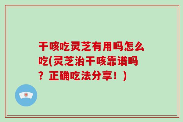 干咳吃灵芝有用吗怎么吃(灵芝治干咳靠谱吗？正确吃法分享！)