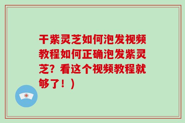 干紫灵芝如何泡发视频教程如何正确泡发紫灵芝?看这个视频教程就够了!)-第1张图片-灵芝大师 干紫灵芝如何泡发视频教程如何正确泡发紫灵芝?看这个视频教程就够了!)-第1张图片-灵芝大师