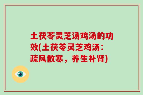 土茯苓灵芝汤鸡汤的功效(土茯苓灵芝鸡汤：疏风散寒，养生补肾)