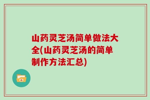 山药灵芝汤简单做法大全(山药灵芝汤的简单制作方法汇总)