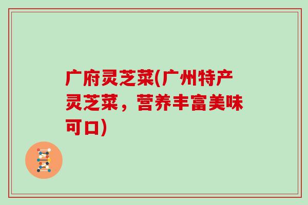 广府灵芝菜(广州特产灵芝菜，营养丰富美味可口)
