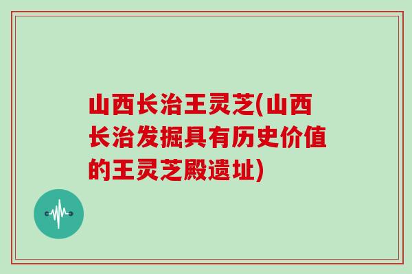 山西长治王灵芝(山西长治发掘具有历史价值的王灵芝殿遗址)
