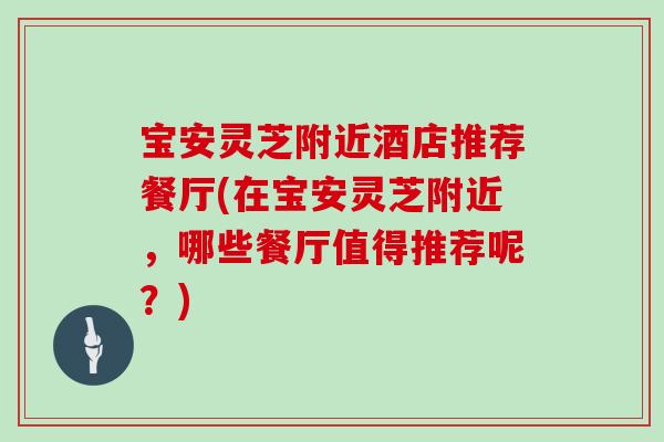 宝安灵芝附近酒店推荐餐厅(在宝安灵芝附近，哪些餐厅值得推荐呢？)