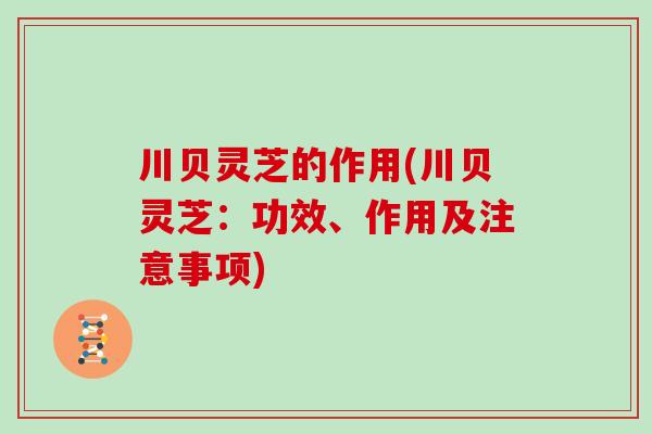 川贝灵芝的作用(川贝灵芝：功效、作用及注意事项)