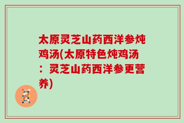 太原灵芝山药西洋参炖鸡汤(太原特色炖鸡汤:灵芝山药西洋参更营养)-第1张图片-灵芝大师 太原灵芝山药西洋参炖鸡汤(太原特色炖鸡汤:灵芝山药西洋参更营养)-第1张图片-灵芝大师