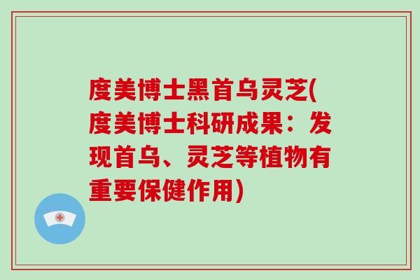 度美博士黑首乌灵芝(度美博士科研成果:发现首乌、灵芝等植物有重要保健作用)-第1张图片-灵芝大师 度美博士黑首乌灵芝(度美博士科研成果:发现首乌、灵芝等植物有重要保健作用)-第1张图片-灵芝大师