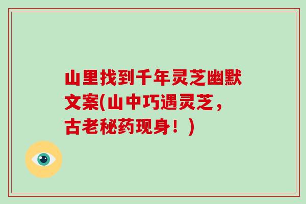 山里找到千年灵芝幽默文案(山中巧遇灵芝，古老秘药现身！)