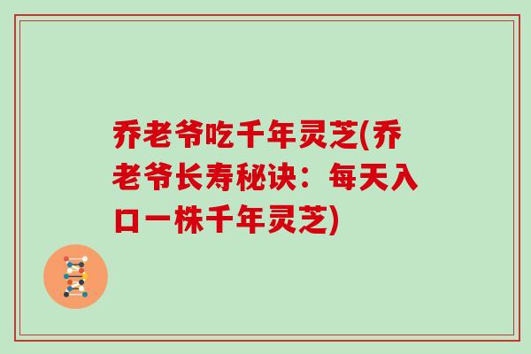 乔老爷吃千年灵芝(乔老爷长寿秘诀：每天入口一株千年灵芝)