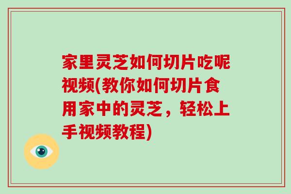 家里灵芝如何切片吃呢视频(教你如何切片食用家中的灵芝,轻松上手视频教程)-第1张图片-灵芝大师 家里灵芝如何切片吃呢视频(教你如何切片食用家中的灵芝,轻松上手视频教程)-第1张图片-灵芝大师