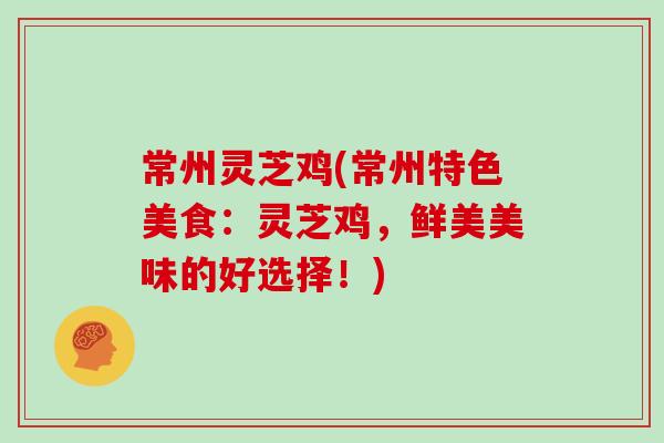 常州灵芝鸡(常州特色美食：灵芝鸡，鲜美美味的好选择！)