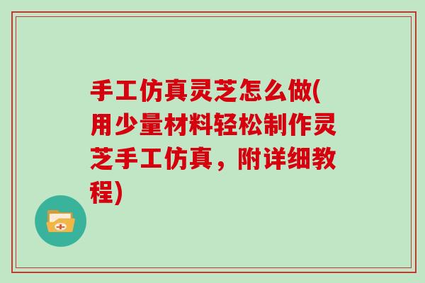 手工仿真灵芝怎么做(用少量材料轻松制作灵芝手工仿真，附详细教程)