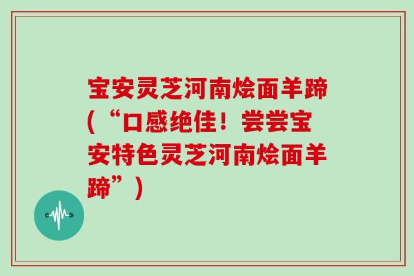 宝安灵芝河南烩面羊蹄(“口感绝佳！尝尝宝安特色灵芝河南烩面羊蹄”)