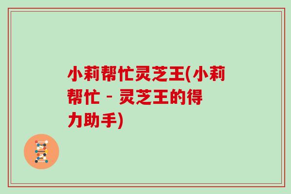 小莉帮忙灵芝王(小莉帮忙 - 灵芝王的得力助手)