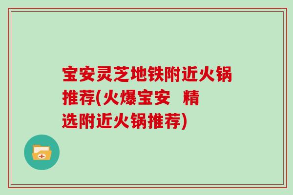宝安灵芝地铁附近火锅推荐(火爆宝安  精选附近火锅推荐)