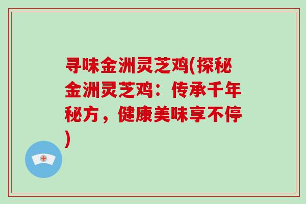 寻味金洲灵芝鸡(探秘金洲灵芝鸡：传承千年秘方，健康美味享不停)