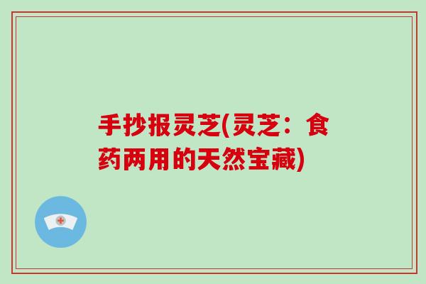 手抄报灵芝(灵芝：食药两用的天然宝藏)