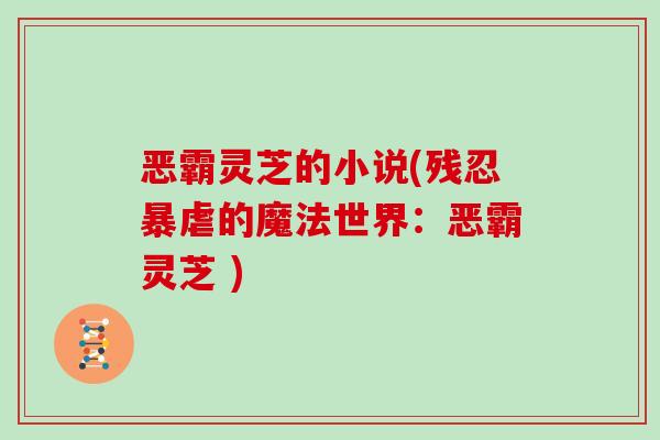 恶霸灵芝的小说(残忍暴虐的魔法世界：恶霸灵芝 )