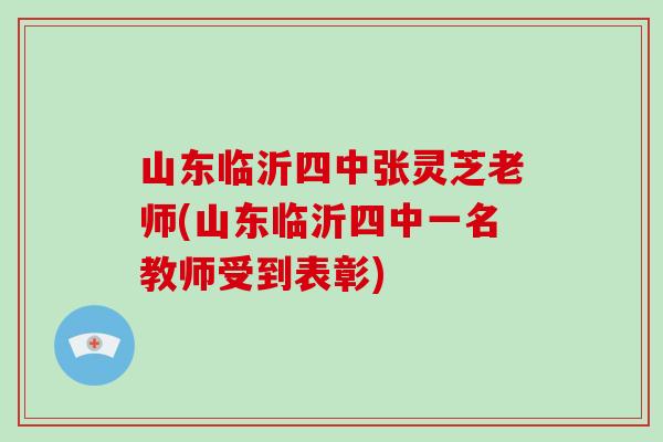 山东临沂四中张灵芝老师(山东临沂四中一名教师受到表彰)