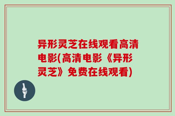 异形灵芝在线观看高清电影(高清电影《异形灵芝》免费在线观看)