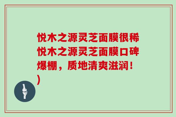 悦木之源灵芝面膜很稀悦木之源灵芝面膜口碑爆棚,质地清爽滋润!)-第1张图片-灵芝大师 悦木之源灵芝面膜很稀悦木之源灵芝面膜口碑爆棚,质地清爽滋润!)-第1张图片-灵芝大师