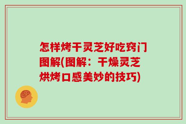怎样烤干灵芝好吃窍门图解(图解：干燥灵芝烘烤口感美妙的技巧)-第1张图片-灵芝大师