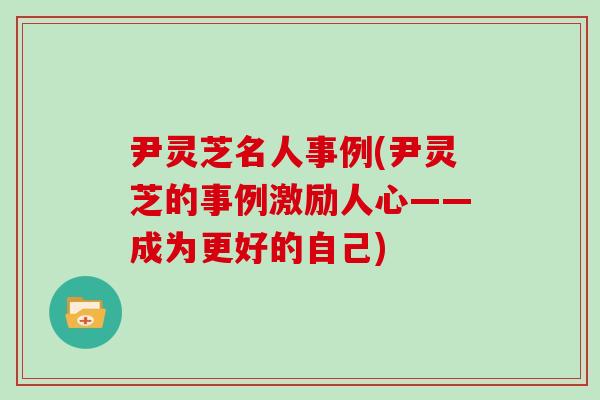尹灵芝名人事例(尹灵芝的事例激励人心——成为更好的自己)