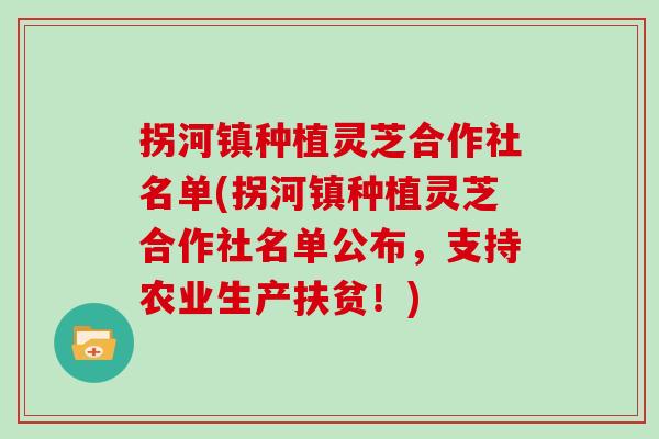 拐河镇种植灵芝合作社名单(拐河镇种植灵芝合作社名单公布，支持农业生产扶贫！)