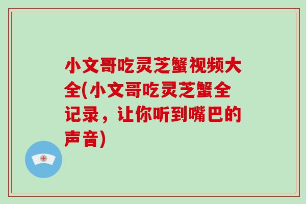 小文哥吃灵芝蟹视频大全(小文哥吃灵芝蟹全记录,让你听到嘴巴的声音)-第1张图片-灵芝大师 小文哥吃灵芝蟹视频大全(小文哥吃灵芝蟹全记录,让你听到嘴巴的声音)-第1张图片-灵芝大师