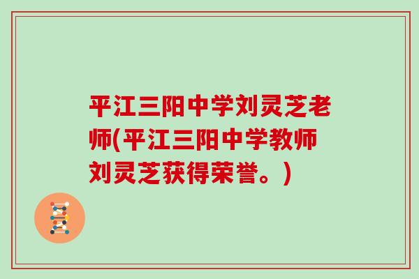平江三阳中学刘灵芝老师(平江三阳中学教师刘灵芝获得荣誉。)