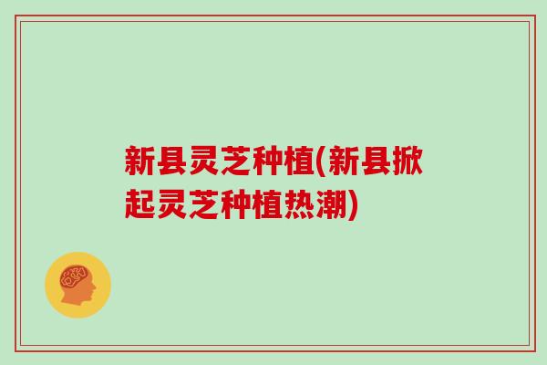 新县灵芝种植(新县掀起灵芝种植热潮)