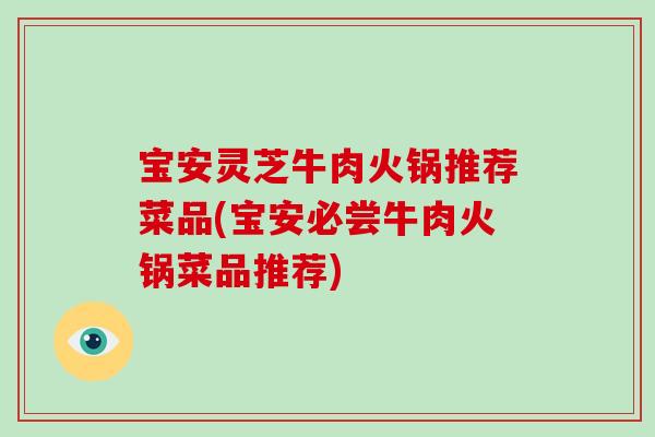 宝安灵芝牛肉火锅推荐菜品(宝安必尝牛肉火锅菜品推荐)