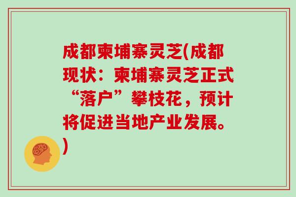 成都柬埔寨灵芝(成都现状:柬埔寨灵芝正式“落户”攀枝花,预计将促进当地产业发展。)-第1张图片-灵芝大师 成都柬埔寨灵芝(成都现状:柬埔寨灵芝正式“落户”攀枝花,预计将促进当地产业发展。)-第1张图片-灵芝大师