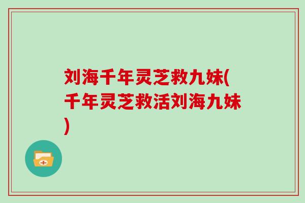 刘海千年灵芝救九妹(千年灵芝救活刘海九妹)