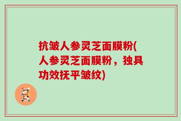抗皱人参灵芝面膜粉(人参灵芝面膜粉，独具功效抚平皱纹)