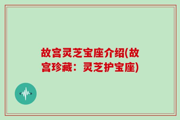 故宫灵芝宝座介绍(故宫珍藏：灵芝护宝座)