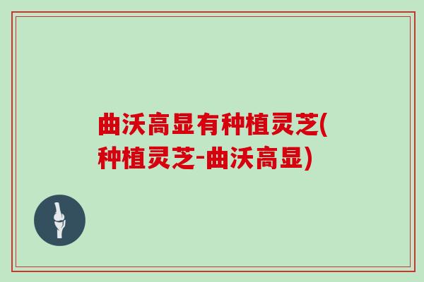 曲沃高显有种植灵芝(种植灵芝-曲沃高显)