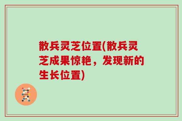 散兵灵芝位置(散兵灵芝成果惊艳，发现新的生长位置)