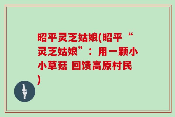 昭平灵芝姑娘(昭平“灵芝姑娘”：用一颗小小草菇 回馈高原村民)